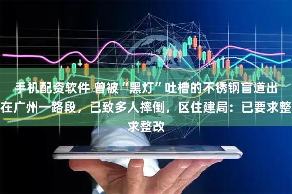 手机配资软件 曾被“黑灯”吐槽的不锈钢盲道出现在广州一路段，已致多人摔倒，区住建局：已要求整改