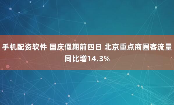 手机配资软件 国庆假期前四日 北京重点商圈客流量同比增14.3%