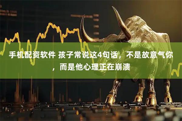 手机配资软件 孩子常说这4句话，不是故意气你，而是他心理正在崩溃