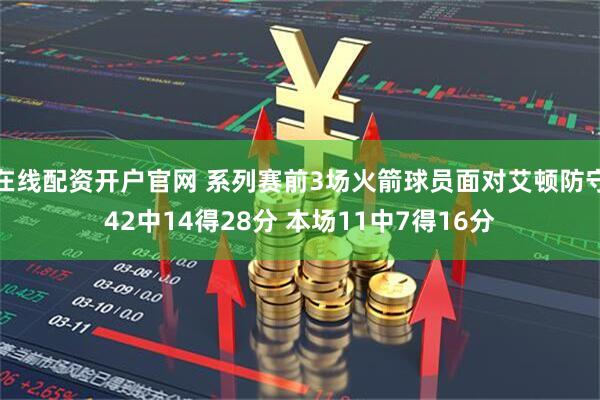 在线配资开户官网 系列赛前3场火箭球员面对艾顿防守42中14得28分 本场11中7得16分